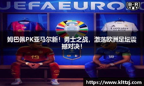 姆巴佩PK亚马尔新！勇士之战，激荡欧洲足坛震撼对决！