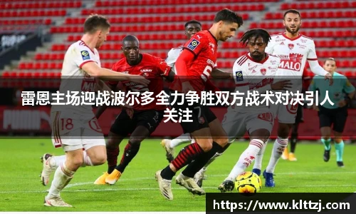 雷恩主场迎战波尔多全力争胜双方战术对决引人关注