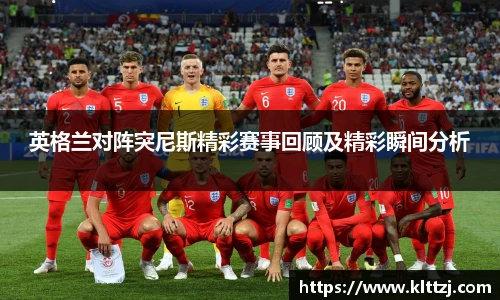 英格兰对阵突尼斯精彩赛事回顾及精彩瞬间分析